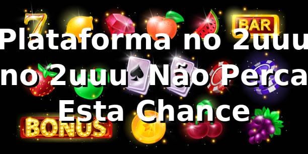 Plataforma no 2uuu no 2uuu – Não Perca Esta Chance